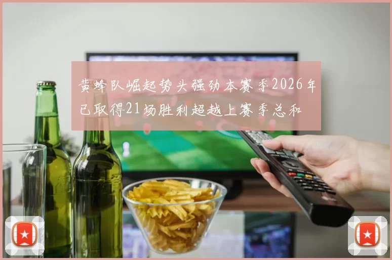 黄蜂队崛起势头强劲本赛季2026年已取得21场胜利超越上赛季总和