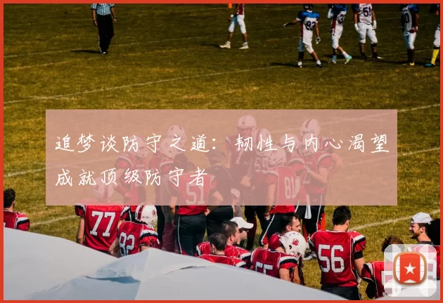 追梦谈防守之道：韧性与内心渴望成就顶级防守者